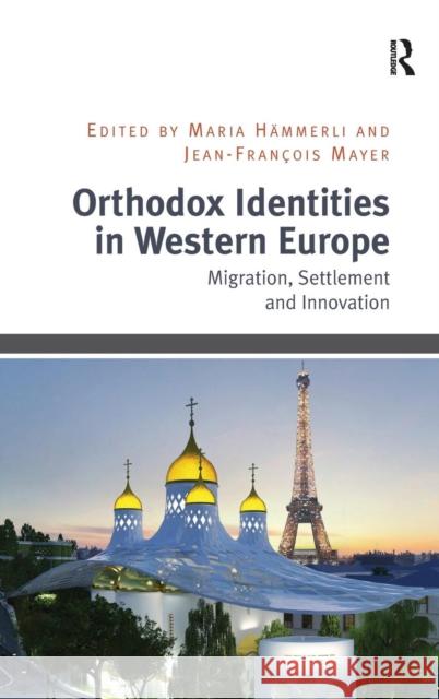 Orthodox Identities in Western Europe: Migration, Settlement and Innovation Maria Hammerli Jean Francois Mayer  9781409467540 Ashgate Publishing Limited