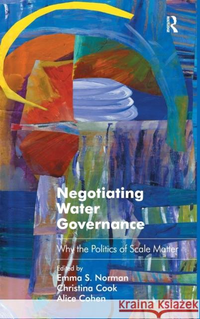 Negotiating Water Governance: Why the Politics of Scale Matter Emma S. Norman Christina Cook Alice Cohen 9781409467908