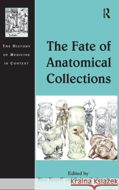 The Fate of Anatomical Collections Rina Knoeff Robert Zwijnenberg Andrew Cunningham 9781409468158