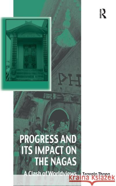 Progress and Its Impact on the Nagas: A Clash of Worldviews Thong, Tezenlo 9781409468202 Ashgate Publishing Limited