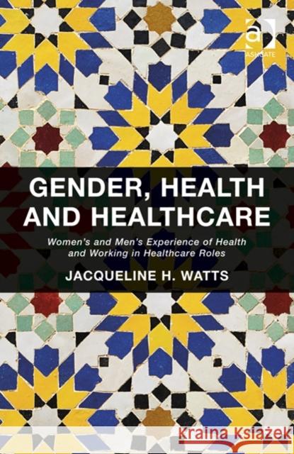 Gender, Health and Healthcare: Women's and Men's Experience of Health and Working in Healthcare Roles Jacqueline H. Watts   9781409468363