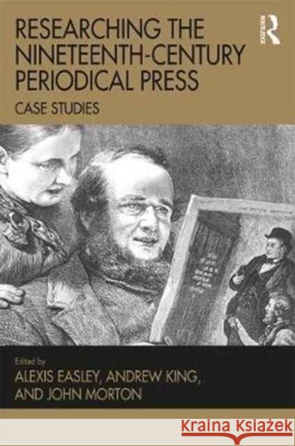 Researching the Nineteenth-Century Periodical Press: Case Studies Alexis Easley Andrew King John Morton 9781409468851 Routledge