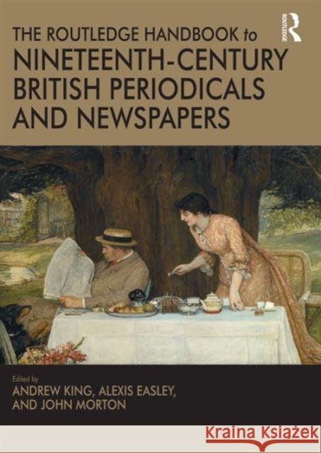 The Routledge Handbook to Nineteenth-Century British Periodicals and Newspapers Alexis Easley Dr John Morton Professor Andrew King 9781409468882 Ashgate Publishing Limited