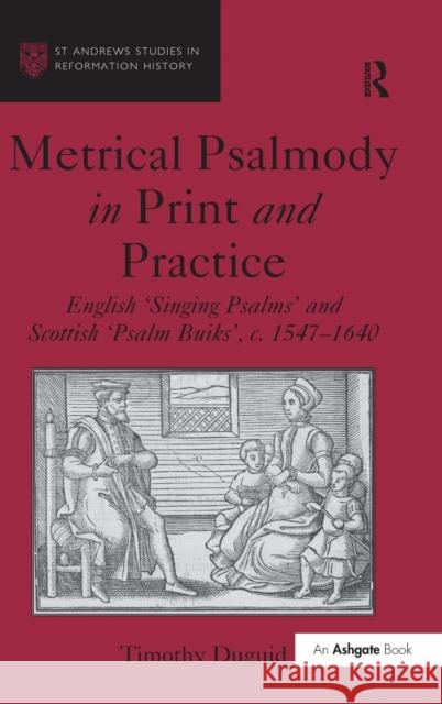 Metrical Psalmody in Print and Practice: English 'Singing Psalms' and Scottish 'Psalm Buiks', C. 1547-1640 Duguid, Timothy 9781409468929