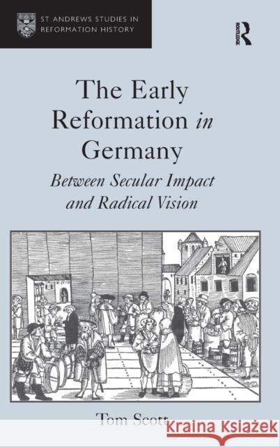 The Early Reformation in Germany: Between Secular Impact and Radical Vision Scott, Tom 9781409468981 Ashgate Publishing Limited