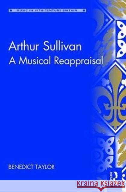 Arthur Sullivan: A Musical Reappraisal Benedict Taylor 9781409469100