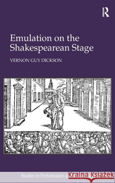 Emulation on the Shakespearean Stage Vernon Guy Dickson   9781409469285 Ashgate Publishing Limited