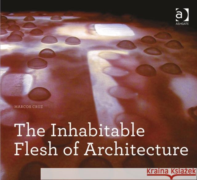 The Inhabitable Flesh of Architecture Marcos Cruz   9781409469346 Ashgate Publishing Limited