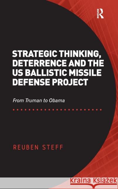 Strategic Thinking, Deterrence and the US Ballistic Missile Defense Project: From Truman to Obama Steff, Reuben 9781409469353 Ashgate Publishing Limited