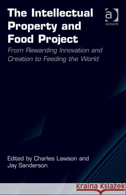 The Intellectual Property and Food Project: From Rewarding Innovation and Creation to Feeding the World. Charles Lawson and Jay Sanderson Lawson, Charles 9781409469568 Ashgate Publishing Limited