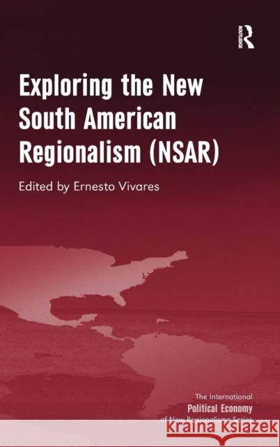 Exploring the New South American Regionalism (NSAR) Ernesto Vivares   9781409469599