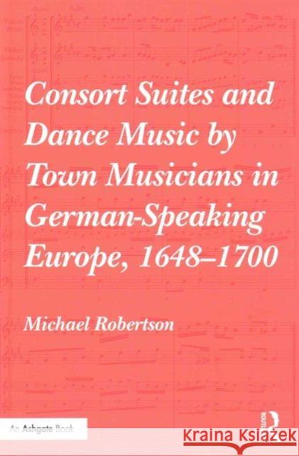 Consort Suites and Dance Music by Town Musicians in German-Speaking Europe, 1648-1700 Robertson, Michael 9781409470199 Ashgate Publishing Limited