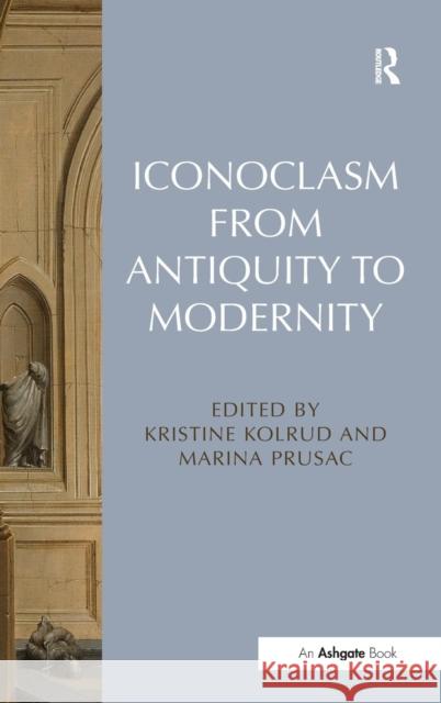 Iconoclasm from Antiquity to Modernity. Edited by Kristine Kolrud and Marina Prusac Kolrud, Kristine 9781409470335 Ashgate Publishing Limited