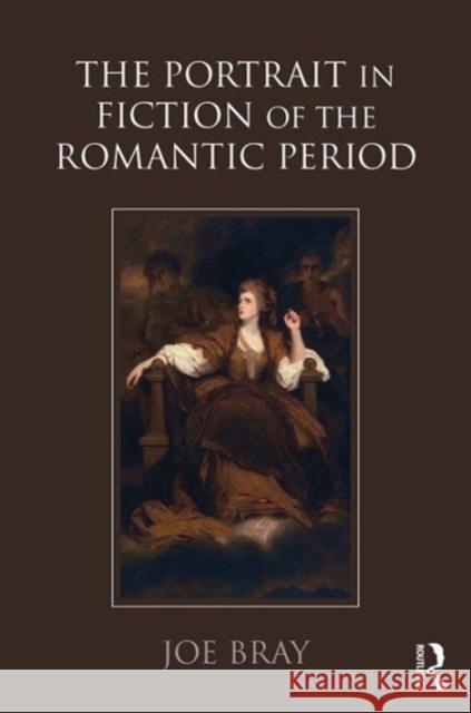 The Portrait in Fiction of the Romantic Period Joe Bray   9781409470397 Ashgate Publishing Limited