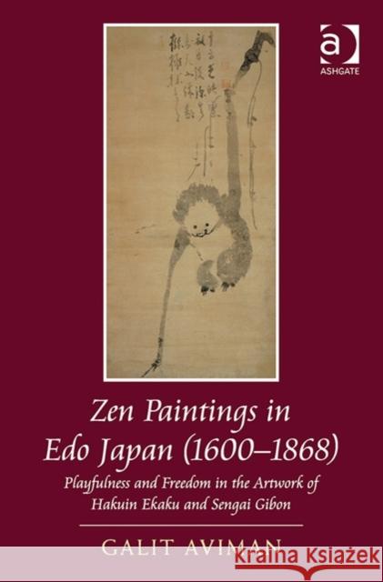 Zen Paintings in EDO Japan (1600-1868: Playfulness and Freedom in the Artwork of Hakuin Ekaku and Sengai Gibon Aviman, Galit 9781409470427 Ashgate Publishing Limited