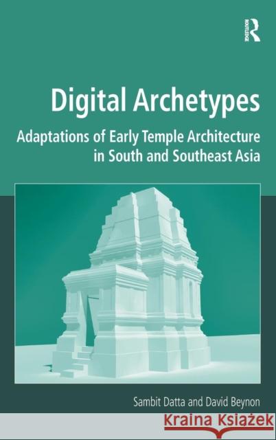 Digital Archetypes: Adaptations of Early Temple Architecture in South and Southeast Asia. by Sambit Datta and David Beynon Sambit Datta David Beynon  9781409470649