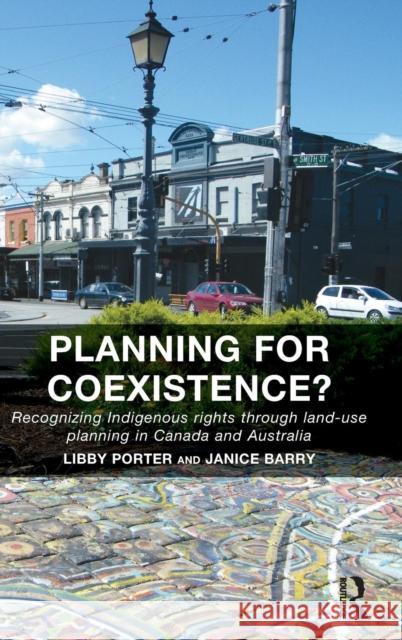 Planning for Coexistence?: Recognizing Indigenous Rights Through Land-Use Planning in Canada and Australia Dr Janice Barry Libby Porter  9781409470779 Ashgate Publishing Limited