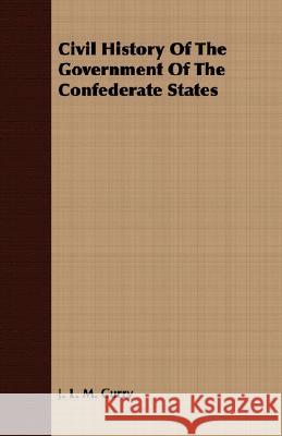 Civil History of the Government of the Confederate States Curry, J. L. M. 9781409700319 