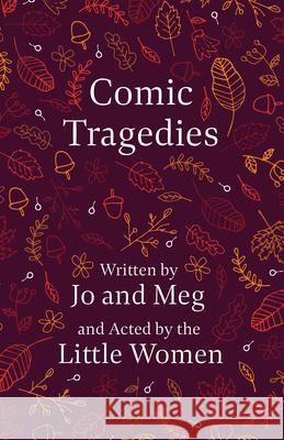 Comic Tragedies: Written by Jo and Meg and Acted by the Little Women Alcott, Louisa May 9781409700647 