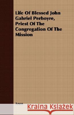 Life of Blessed John Gabriel Perboyre, Priest of the Congregation of the Mission Anon 9781409705253