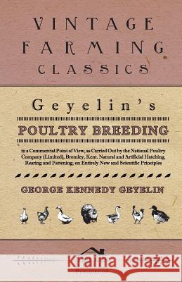 Geyelin's Poultry Breeding, in a Commercial Point of View, as Carried Out by the National Poultry Company (Limited), Bromley, Kent. Natural and Artifi Geyelin, George Kennedy 9781409713074
