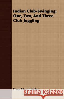 Indian Club-Swinging: One, Two, and Three Club Juggling Miller, Frank Edward 9781409714750 