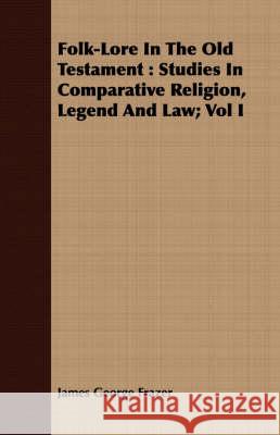 Folk-Lore in the Old Testament: Studies in Comparative Religion, Legend and Law; Vol I Frazer, James George 9781409715139