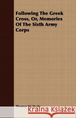 Following the Greek Cross, Or, Memories of the Sixth Army Corps Hyde, Thomas W. 9781409715238