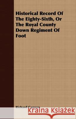 Historical Record of the Eighty-Sixth, or the Royal County Down Regiment of Foot Cannon, Richard 9781409715283