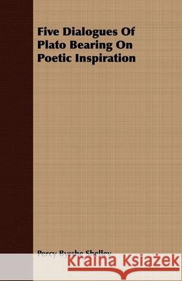 Five Dialogues Of Plato Bearing On Poetic Inspiration Shelley, Percy Bysshe 9781409718727 