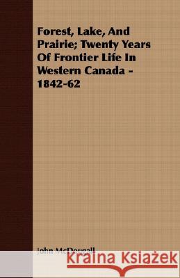 Forest, Lake, and Prairie; Twenty Years of Frontier Life in Western Canada - 1842-62 McDougall, John 9781409718949 Palmer Press