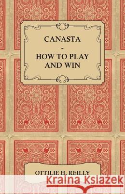 Canasta - How to Play and Win: Including the Official Rules and Pointers for Play Reilly, Ottilie 9781409724001 