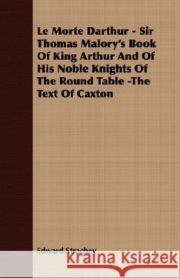 Le Morte Darthur - Sir Thomas Malory's Book of King Arthur and of His Noble Knights of the Round Table -The Text of Caxton Strachey, Edward 9781409725152