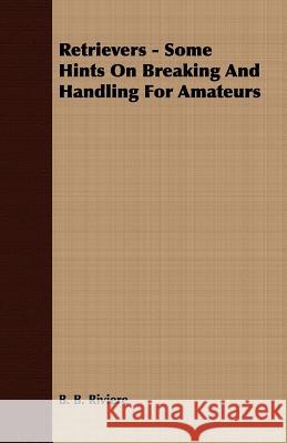 Retrievers - Some Hints on Breaking and Handling for Amateurs B. B. Riviere 9781409726241 Smith Press