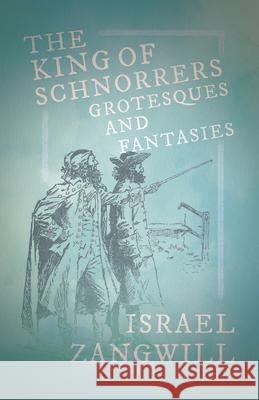 The King of Schnorrers - Grotesques and Fantasies: With a Chapter From English Humorists of To-day by J. A. Hammerton Zangwill, Israel 9781409726463 Sutton Press