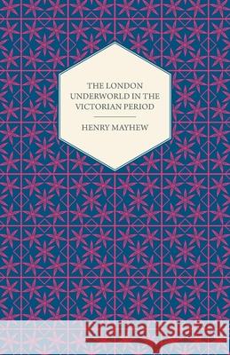 The London Underworld In The Victorian Period - Authentic First-Person Accounts By Beggars, Thieves And Prostitutes Henry Mayhew 9781409727620 Cartwright Press