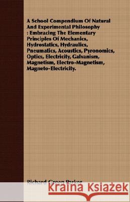 A School Compendium of Natural and Experimental Philosophy: Embracing the Elementary Principles of Mechanics, Hydrostatics, Hydraulics, Pneumatics, Ac Parker, Richard Green 9781409731948