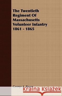 The Twentieth Regiment of Massachusetts Volunteer Infantry 1861 - 1865 Bruce, George A. 9781409763482