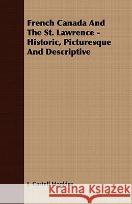 French Canada and the St. Lawrence - Historic, Picturesque and Descriptive Hopkins, J. Castell 9781409764045 