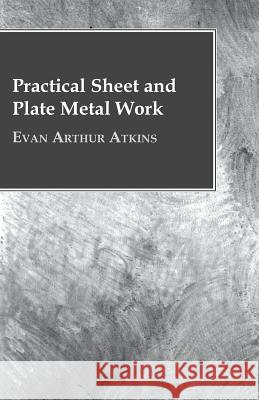 Practical Sheet and Plate Metal Work Atkins, Evan Arthur 9781409766995 Wellhausen Press