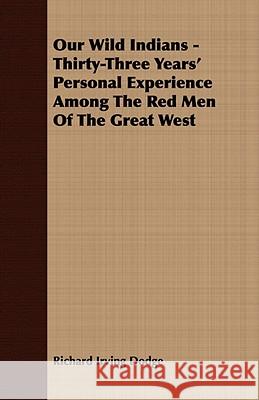 Our Wild Indians - Thirty-Three Years' Personal Experience Among the Red Men of the Great West Dodge, Richard Irving 9781409769880