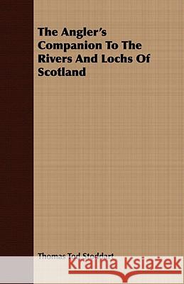 The Angler's Companion to the Rivers and Lochs of Scotland Stoddart, Thomas Tod 9781409780984 Dickens Press