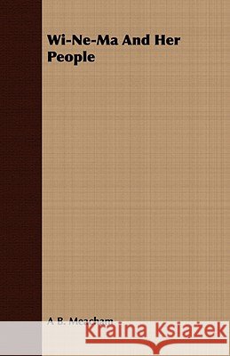 Wi-Ne-Ma and Her People A. B. Meacham 9781409790730