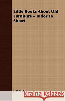 Little Books about Old Furniture - Tudor to Stuart Blake, J. P. 9781409792376 