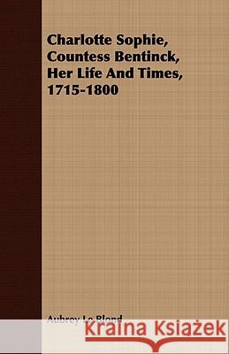 Charlotte Sophie, Countess Bentinck, Her Life and Times, 1715-1800 Le Blond, Aubrey 9781409792925