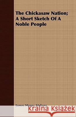 The Chickasaw Nation; A Short Sketch of a Noble People Malone, James Henry 9781409797685