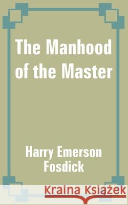 The Manhood of the Master Harry Emerson Fosdick 9781410100054 Fredonia Books (NL)