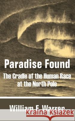 Paradise Found: The Cradle of the Human Race at the North Pole Warren, William F. 9781410100849