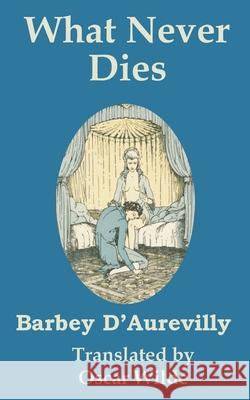 What Never Dies Barbey D'Aurevilly Oscar Wilde 9781410101112 Fredonia Books (NL)