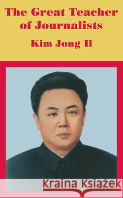 The Great Teacher of Journalists: Kim Jong Il Anonymous 9781410101242 Fredonia Books (NL)